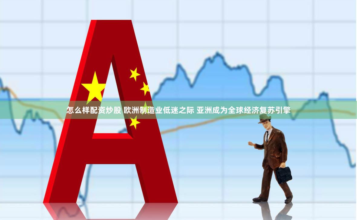 怎么样配资炒股 欧洲制造业低迷之际 亚洲成为全球经济复苏引擎
