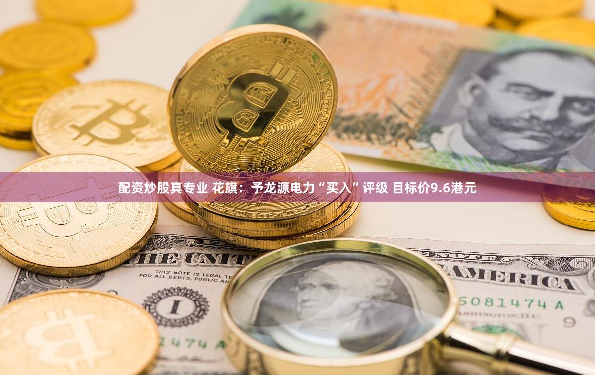 配资炒股真专业 花旗：予龙源电力“买入”评级 目标价9.6港元