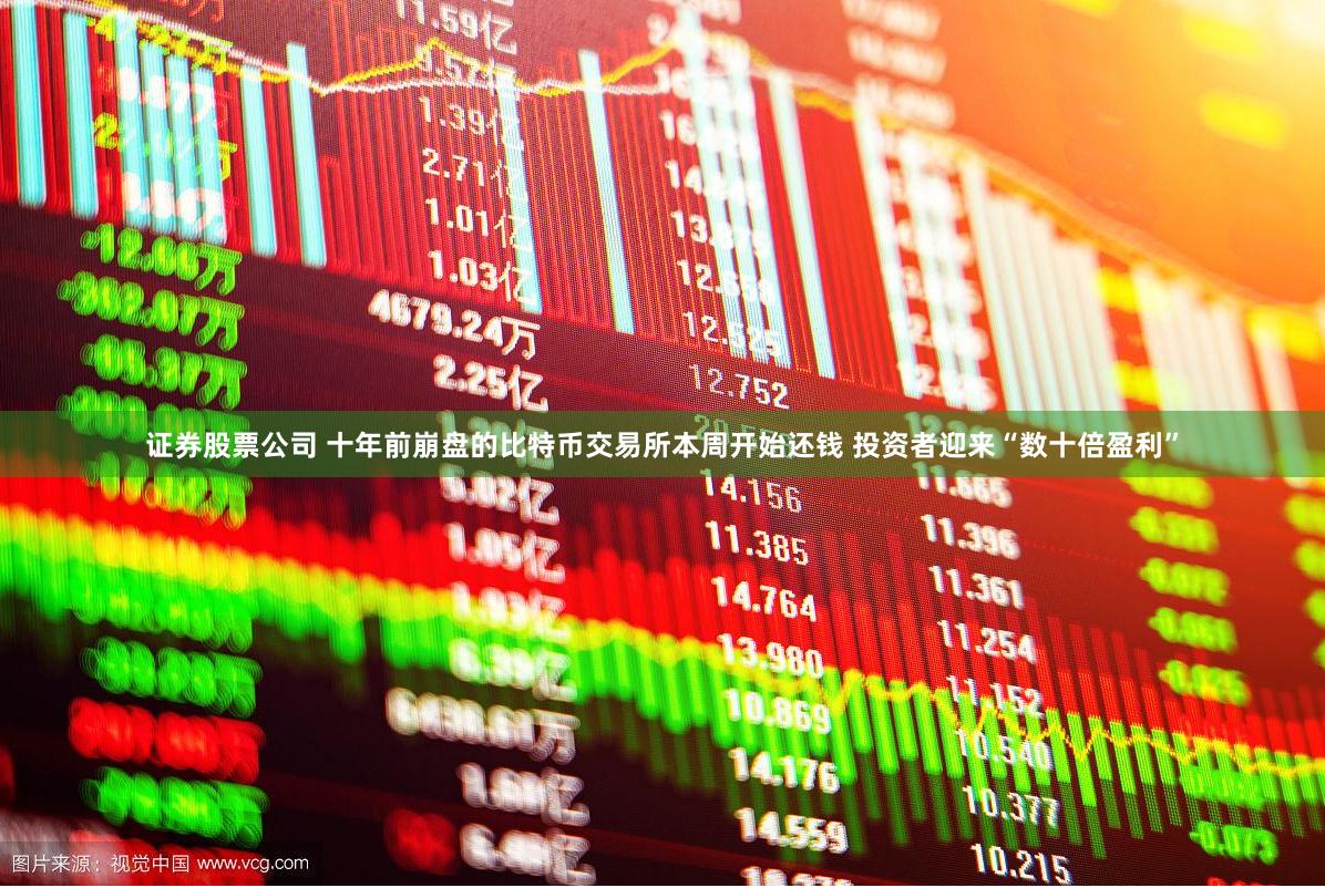 证券股票公司 十年前崩盘的比特币交易所本周开始还钱 投资者迎来“数十倍盈利”