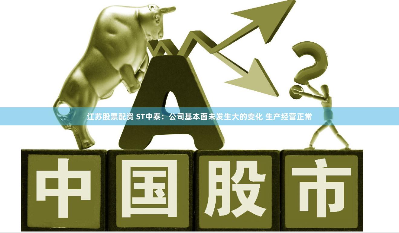江苏股票配资 ST中泰：公司基本面未发生大的变化 生产经营正常