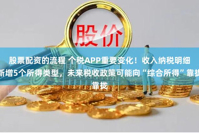 股票配资的流程 个税APP重要变化！收入纳税明细新增5个所得类型，未来税收政策可能向“综合所得”靠拢