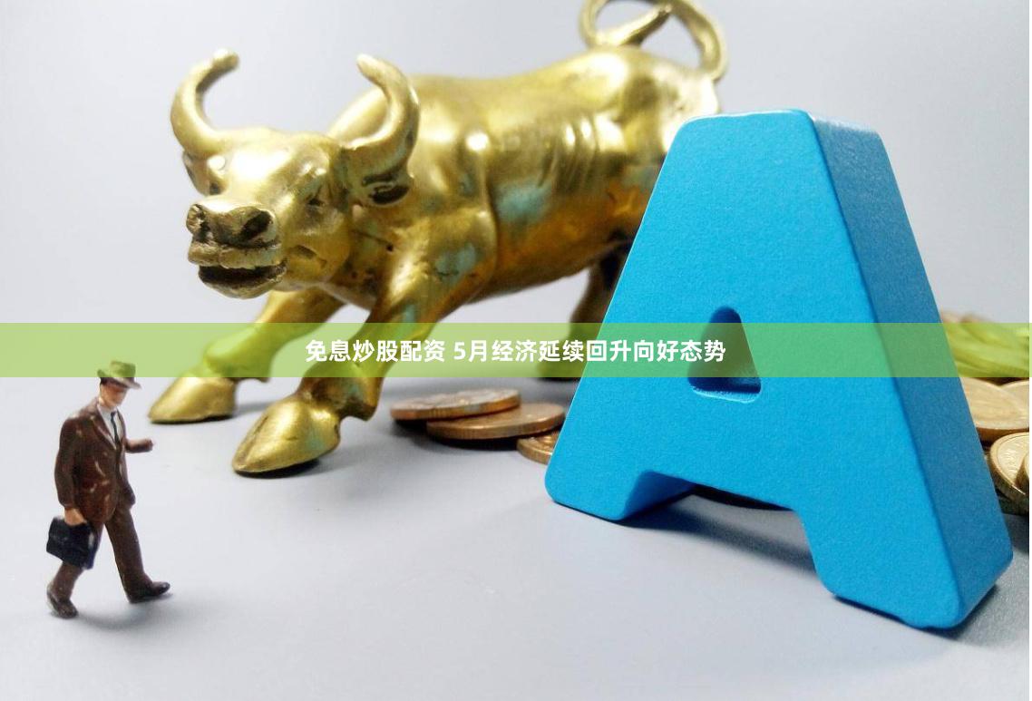 免息炒股配资 5月经济延续回升向好态势
