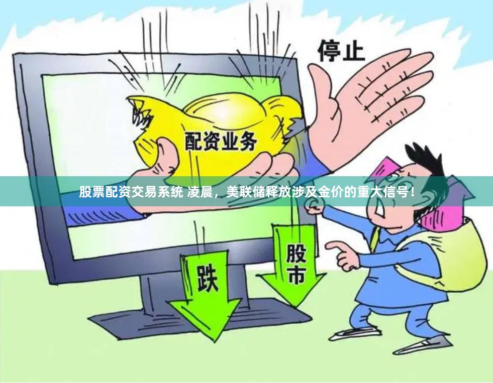 股票配资交易系统 凌晨，美联储释放涉及金价的重大信号！