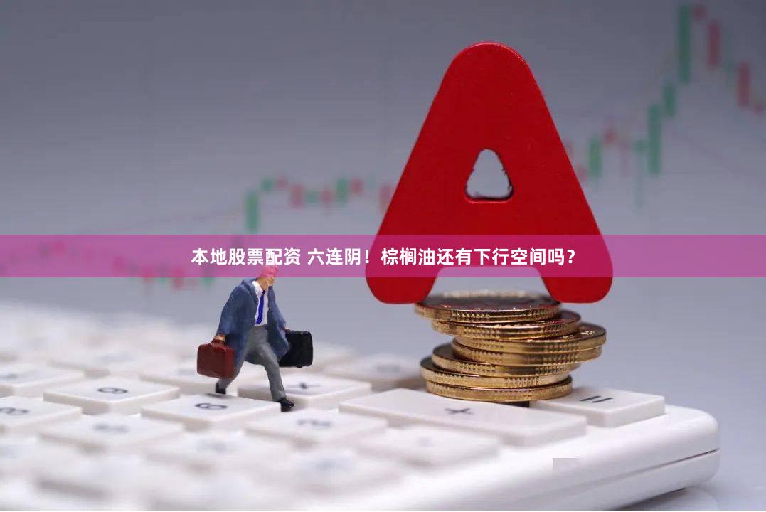 本地股票配资 六连阴！棕榈油还有下行空间吗？