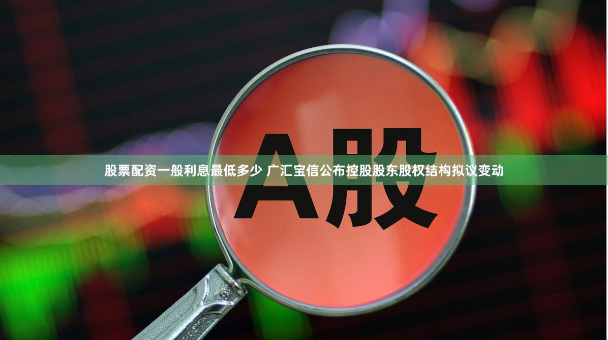 股票配资一般利息最低多少 广汇宝信公布控股股东股权结构拟议变动