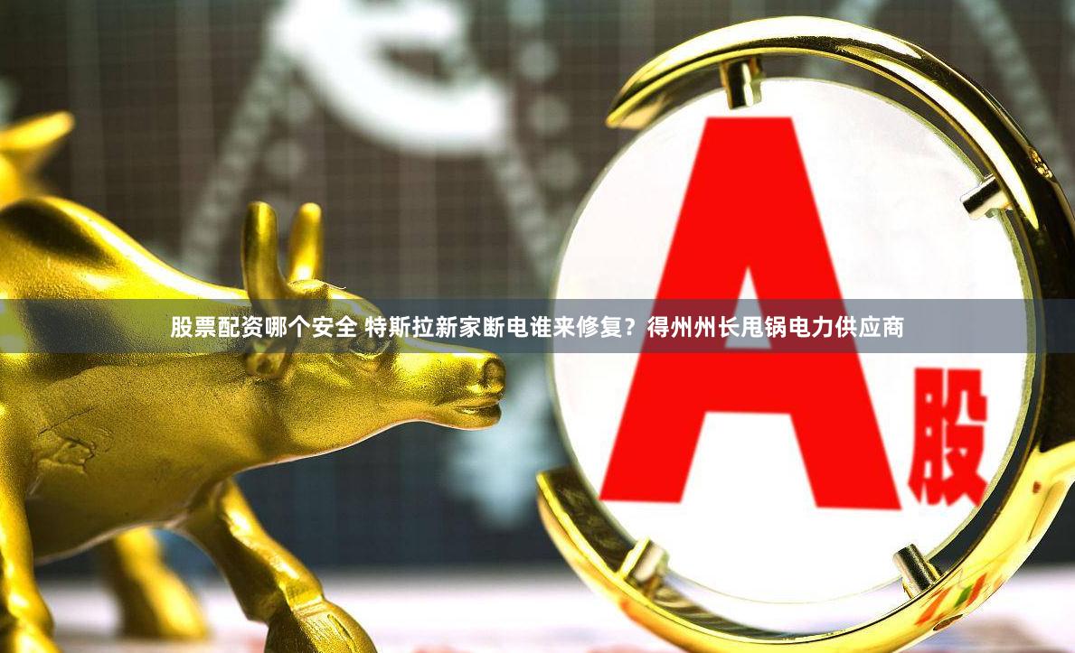 股票配资哪个安全 特斯拉新家断电谁来修复？得州州长甩锅电力供应商