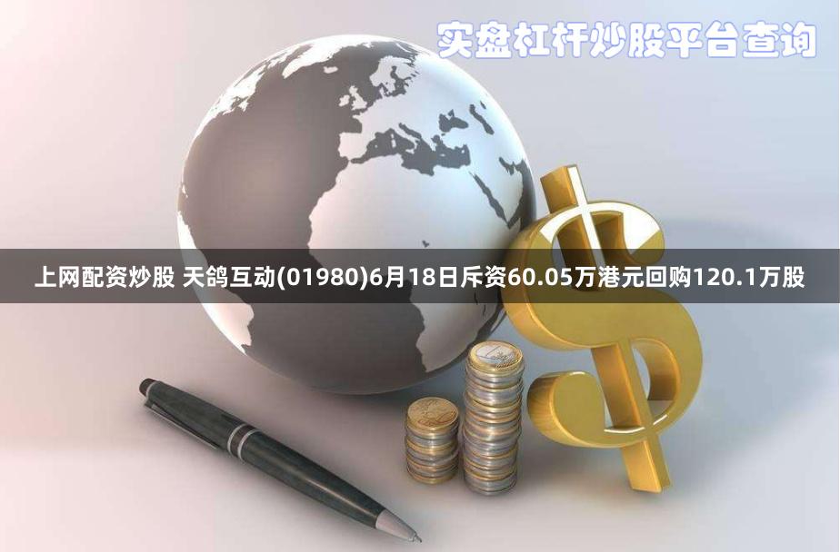 上网配资炒股 天鸽互动(01980)6月18日斥资60.05万港元回购120.1万股