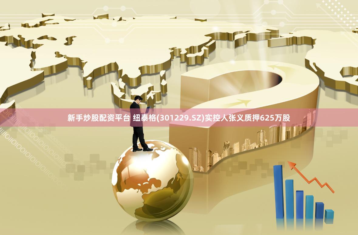 新手炒股配资平台 纽泰格(301229.SZ)实控人张义质押625万股