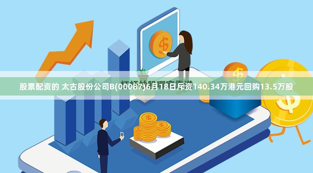 股票配资的 太古股份公司B(00087)6月18日斥资140.34万港元回购13.5万股