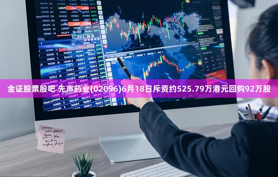 金证股票股吧 先声药业(02096)6月18日斥资约525.79万港元回购92万股