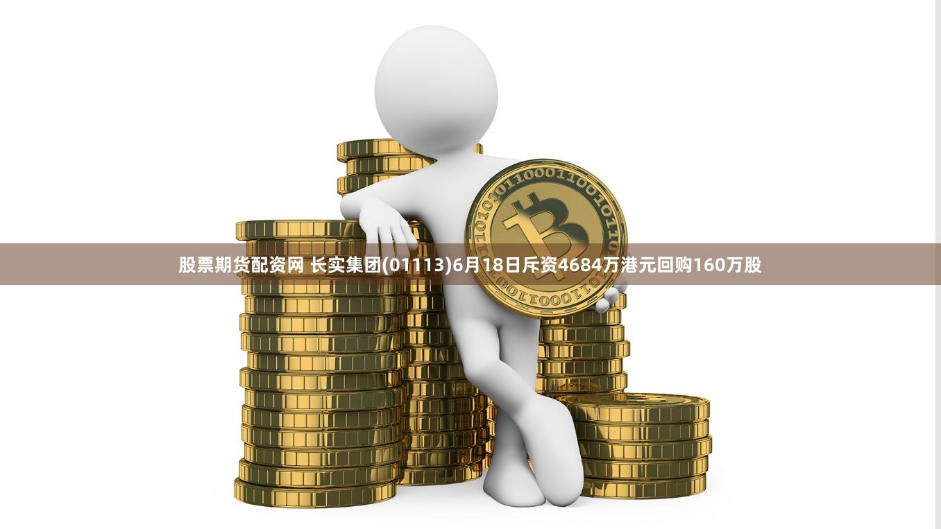 股票期货配资网 长实集团(01113)6月18日斥资4684万港元回购160万股