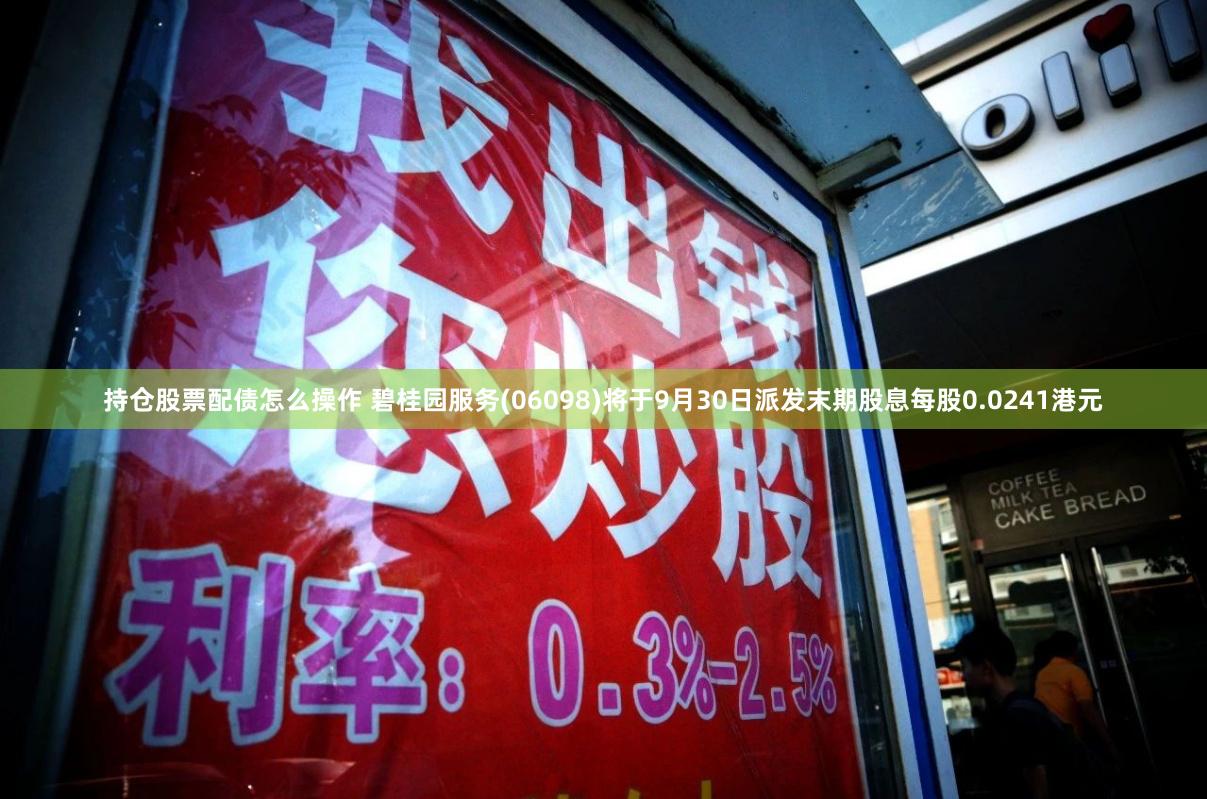 持仓股票配债怎么操作 碧桂园服务(06098)将于9月30日派发末期股息每股0.0241港元