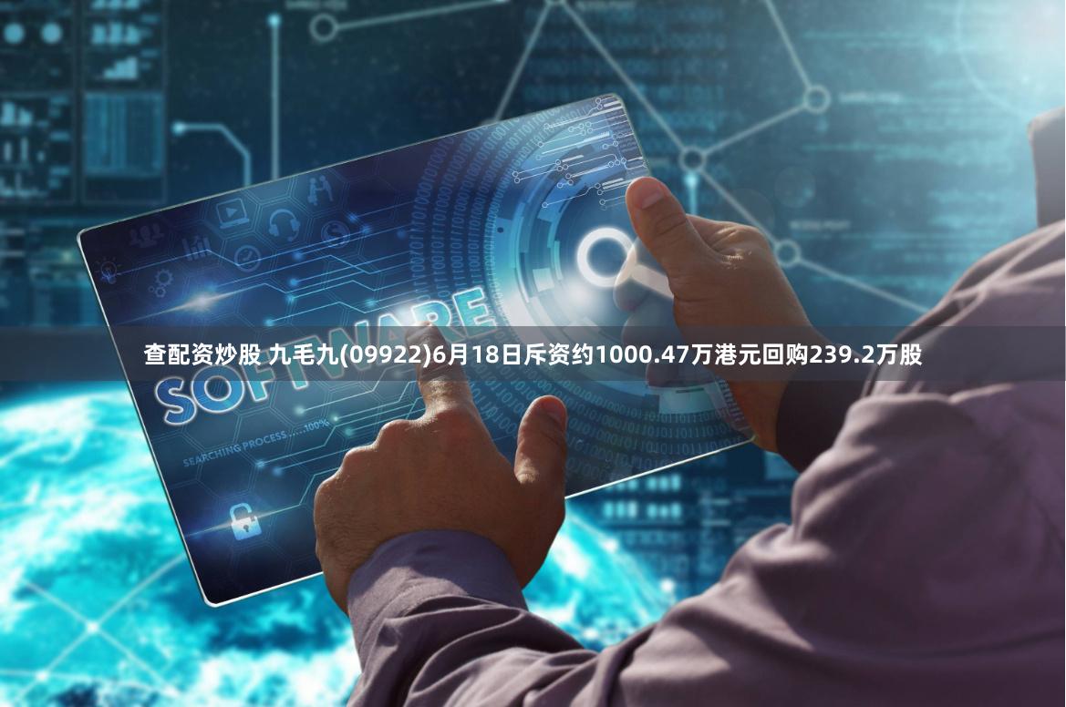 查配资炒股 九毛九(09922)6月18日斥资约1000.47万港元回购239.2万股
