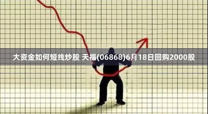 大资金如何短线炒股 天福(06868)6月18日回购2000股