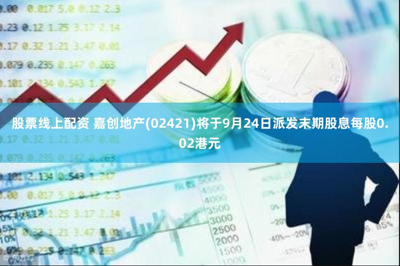 股票线上配资 嘉创地产(02421)将于9月24日派发末期股息每股0.02港元