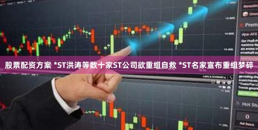 股票配资方案 *ST洪涛等数十家ST公司欲重组自救 *ST名家宣布重组梦碎