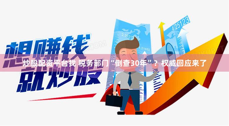 炒股配资平台找 税务部门“倒查30年”？权威回应来了