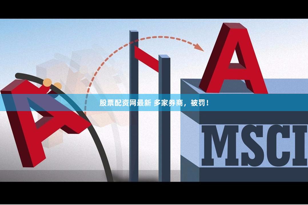 股票配资网最新 多家券商，被罚！