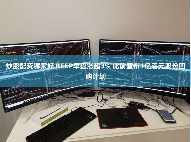 炒股配资哪家好 KEEP早盘涨超3% 此前宣布1亿港元股份回购计划