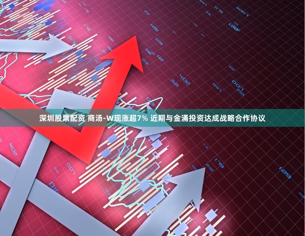 深圳股票配资 商汤-W现涨超7% 近期与金涌投资达成战略合作协议