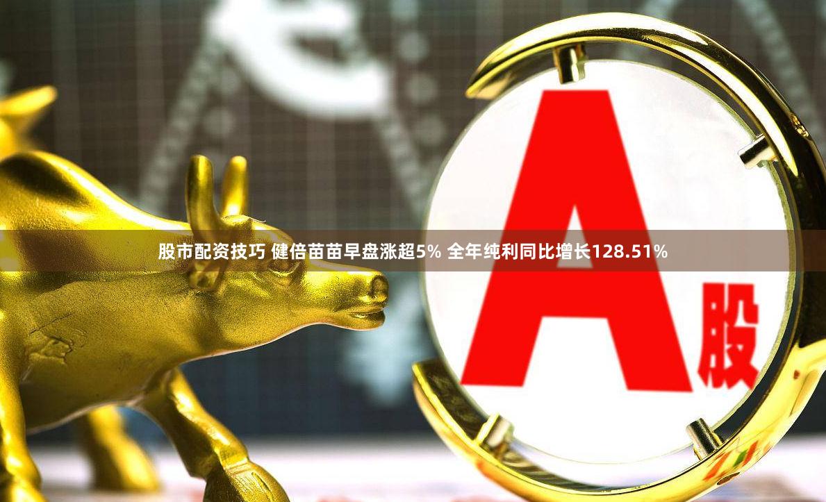 股市配资技巧 健倍苗苗早盘涨超5% 全年纯利同比增长128.51%