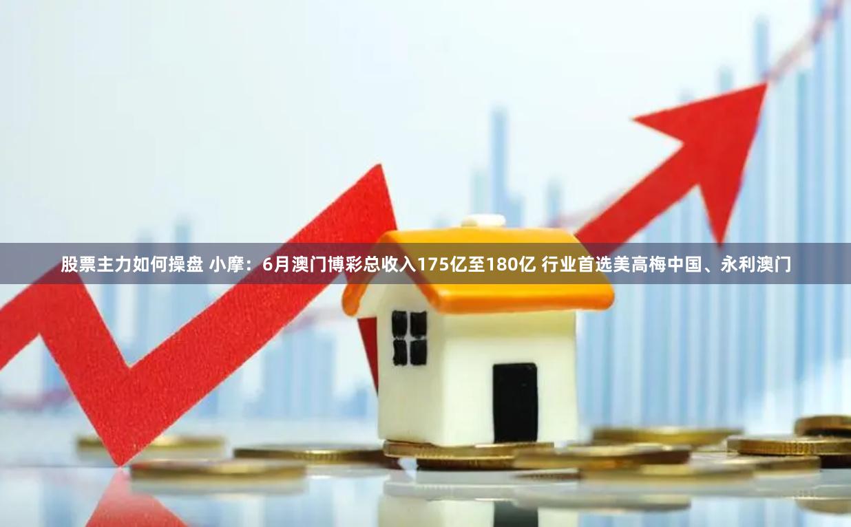 股票主力如何操盘 小摩：6月澳门博彩总收入175亿至180亿 行业首选美高梅中国、永利澳门