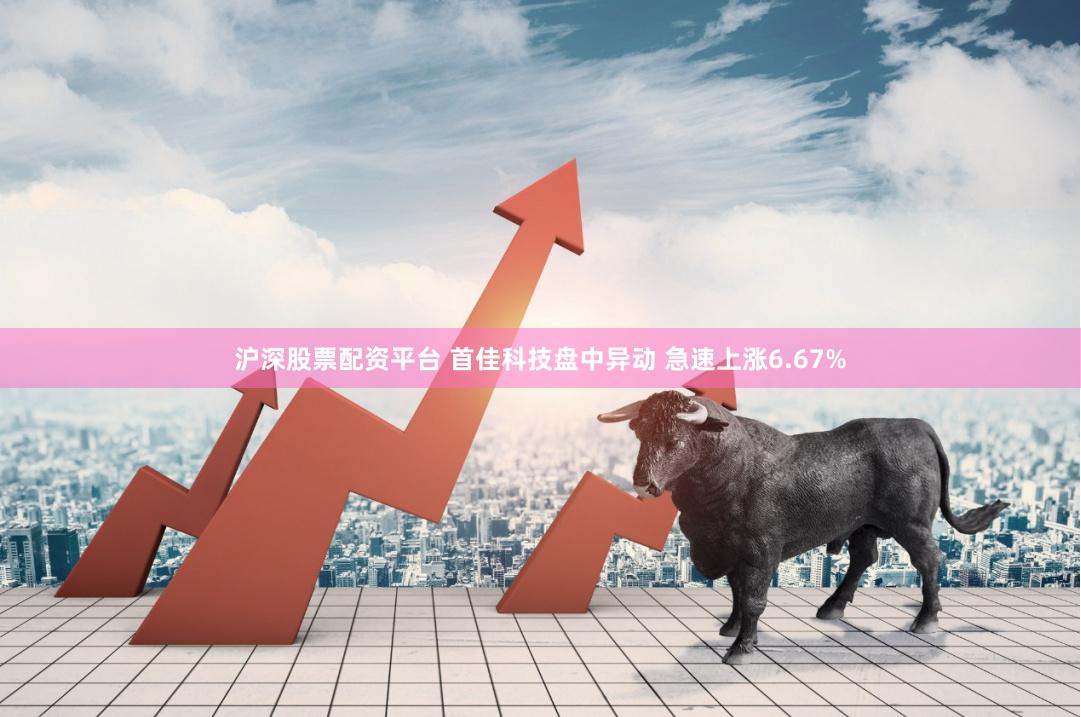沪深股票配资平台 首佳科技盘中异动 急速上涨6.67%