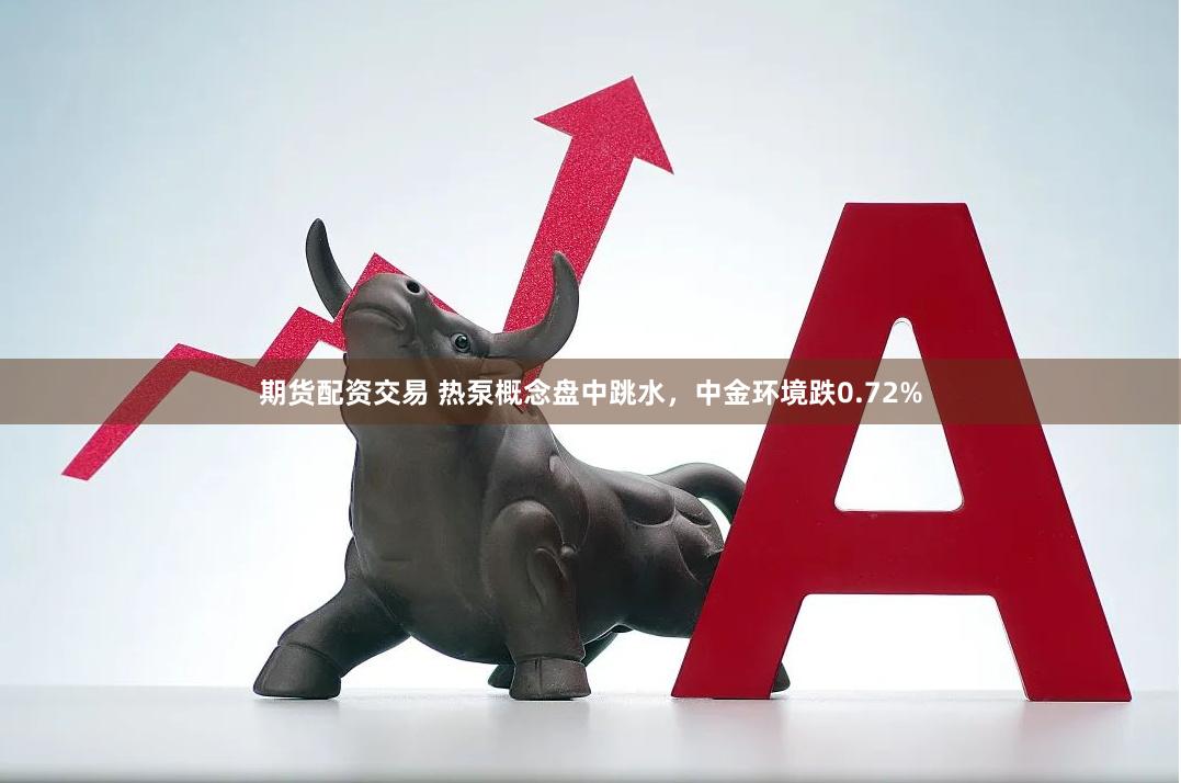 期货配资交易 热泵概念盘中跳水，中金环境跌0.72%