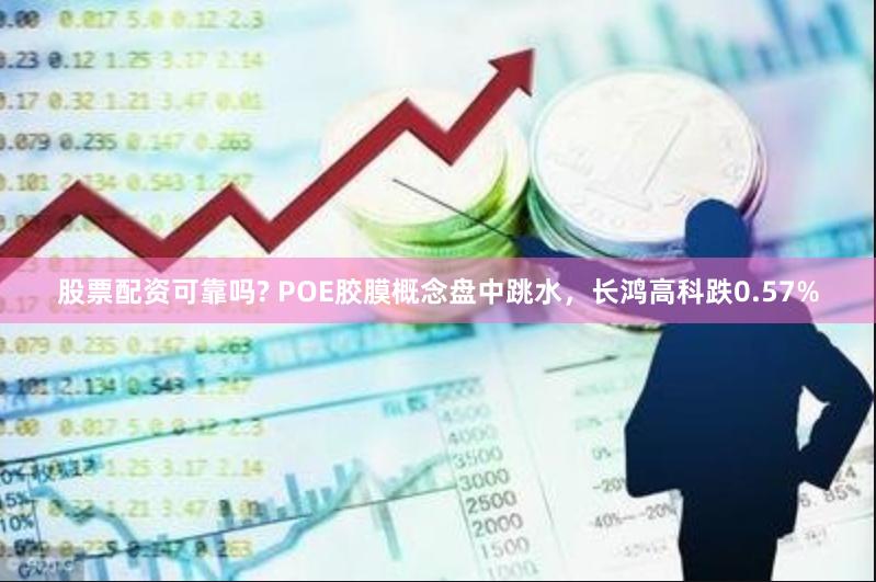股票配资可靠吗? POE胶膜概念盘中跳水，长鸿高科跌0.57%