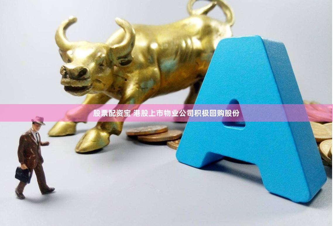 股票配资宝 港股上市物业公司积极回购股份