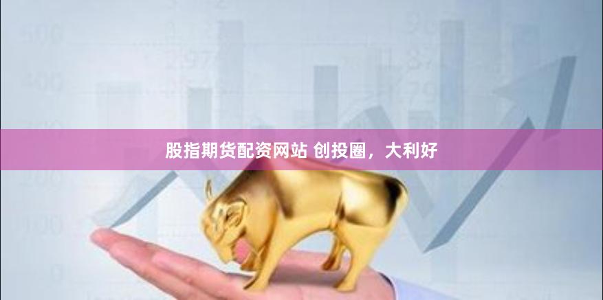 股指期货配资网站 创投圈，大利好