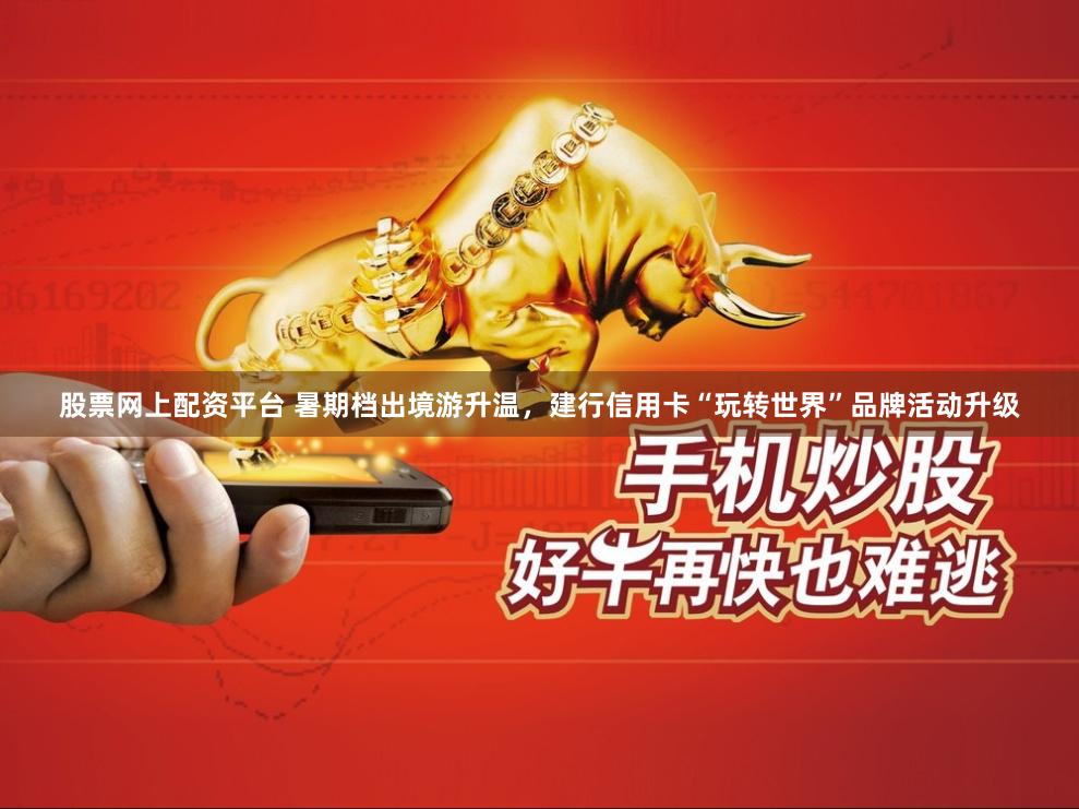 股票网上配资平台 暑期档出境游升温，建行信用卡“玩转世界”品牌活动升级