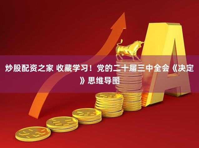 炒股配资之家 收藏学习！党的二十届三中全会《决定》思维导图