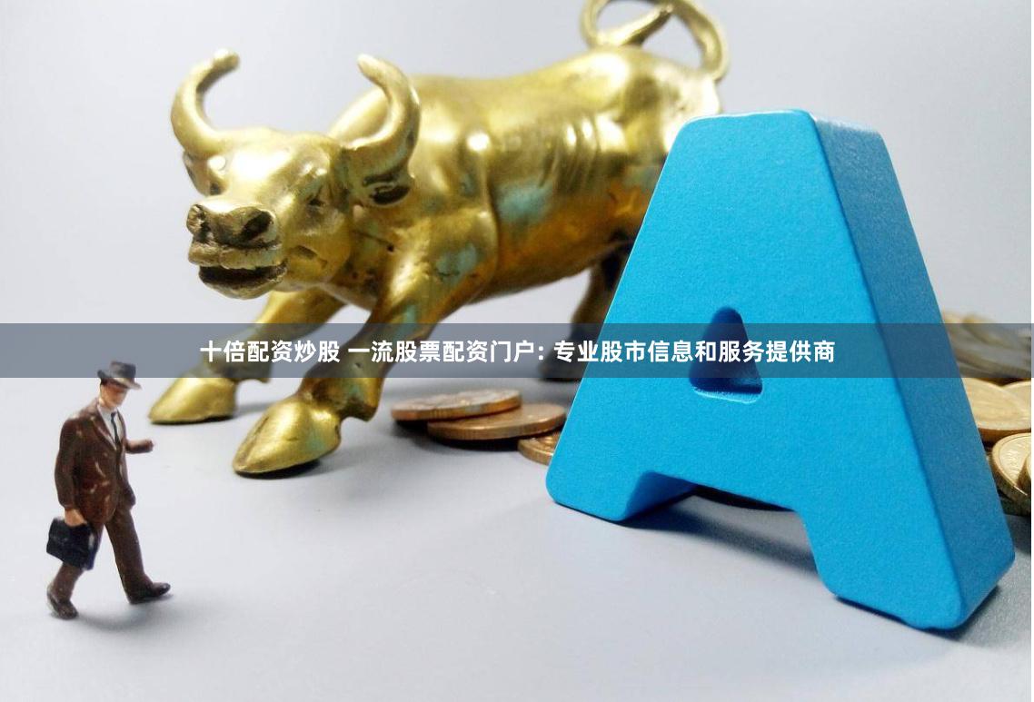 十倍配资炒股 一流股票配资门户: 专业股市信息和服务提供商
