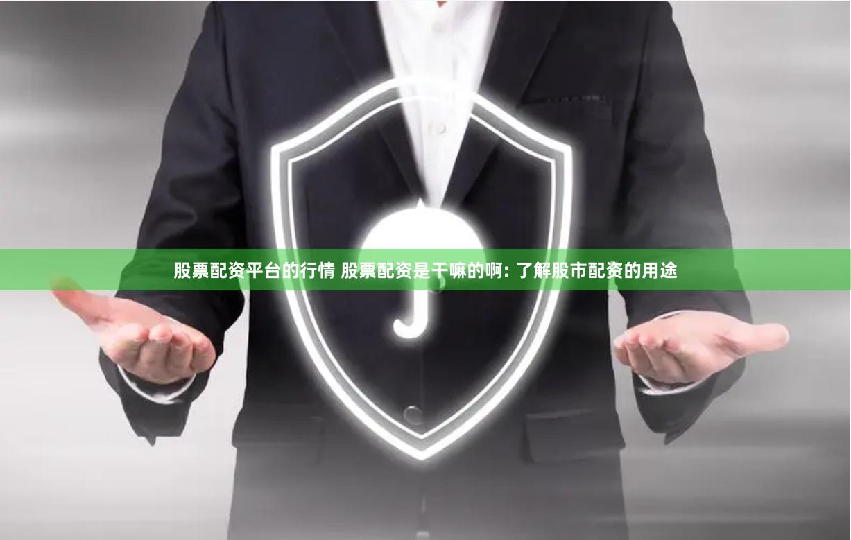 股票配资平台的行情 股票配资是干嘛的啊: 了解股市配资的用途