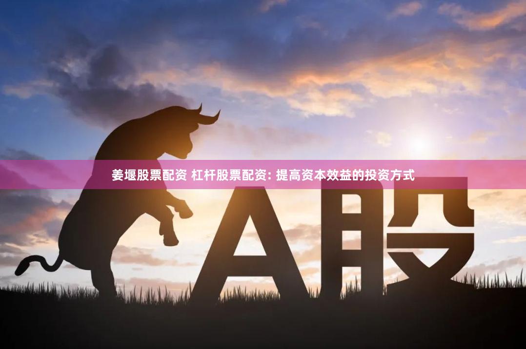 姜堰股票配资 杠杆股票配资: 提高资本效益的投资方式