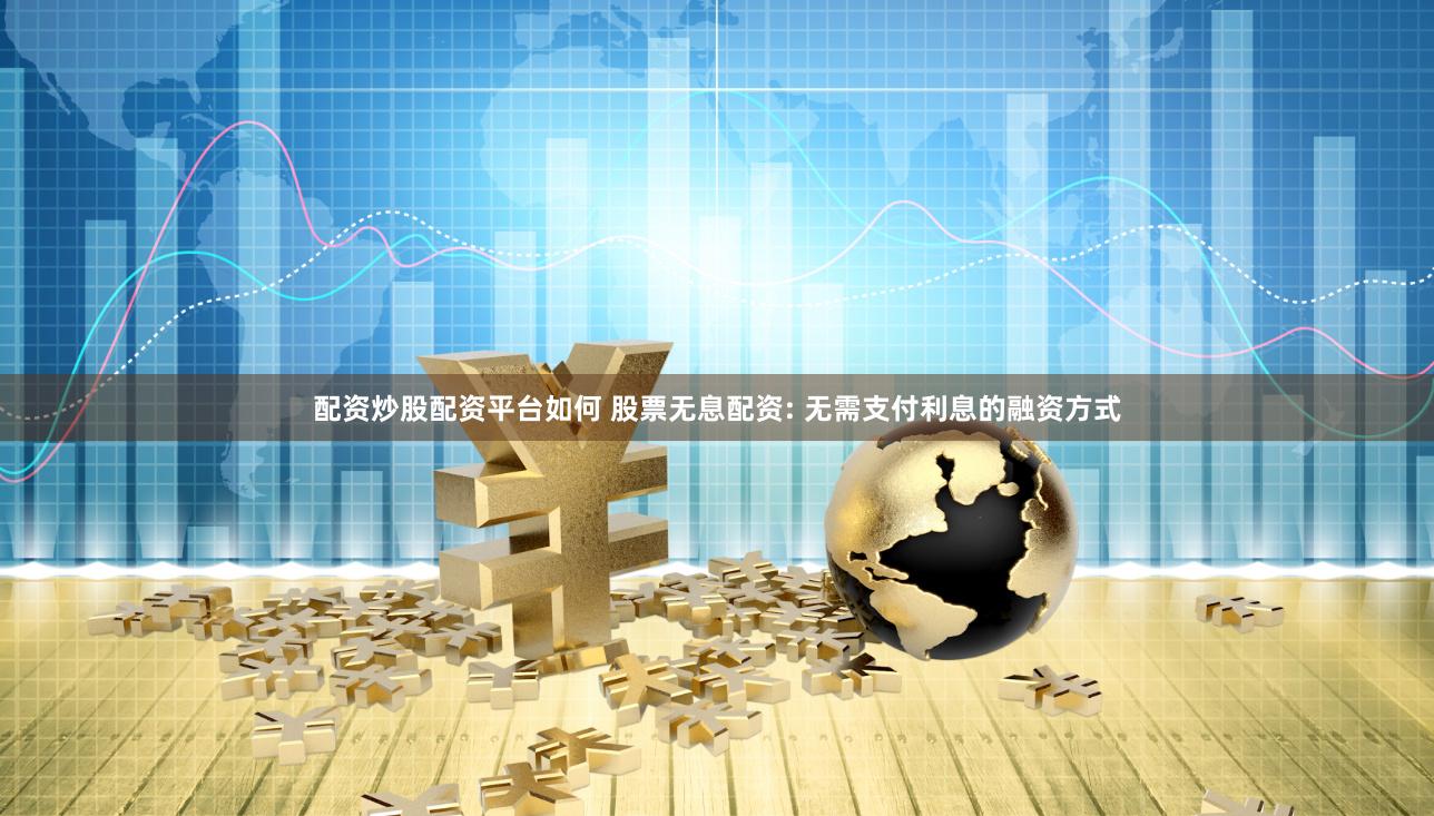 配资炒股配资平台如何 股票无息配资: 无需支付利息的融资方式