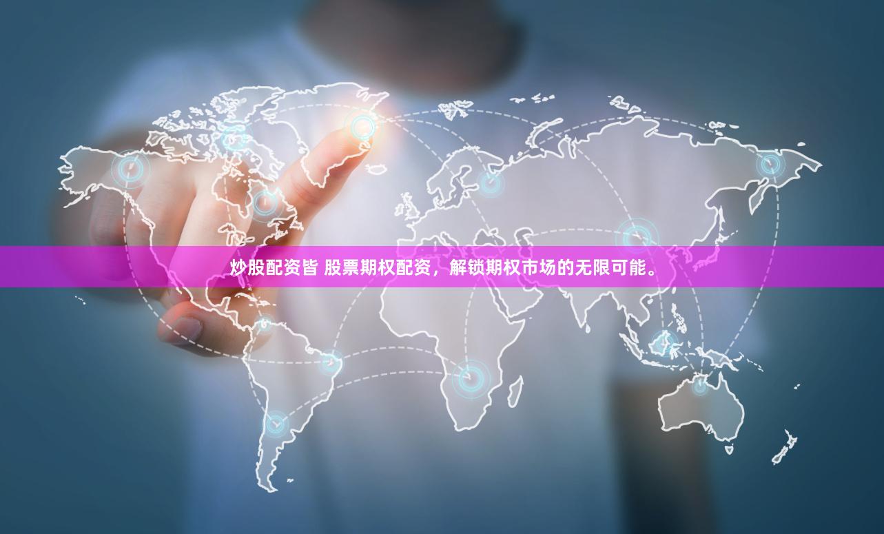 炒股配资皆 股票期权配资，解锁期权市场的无限可能。