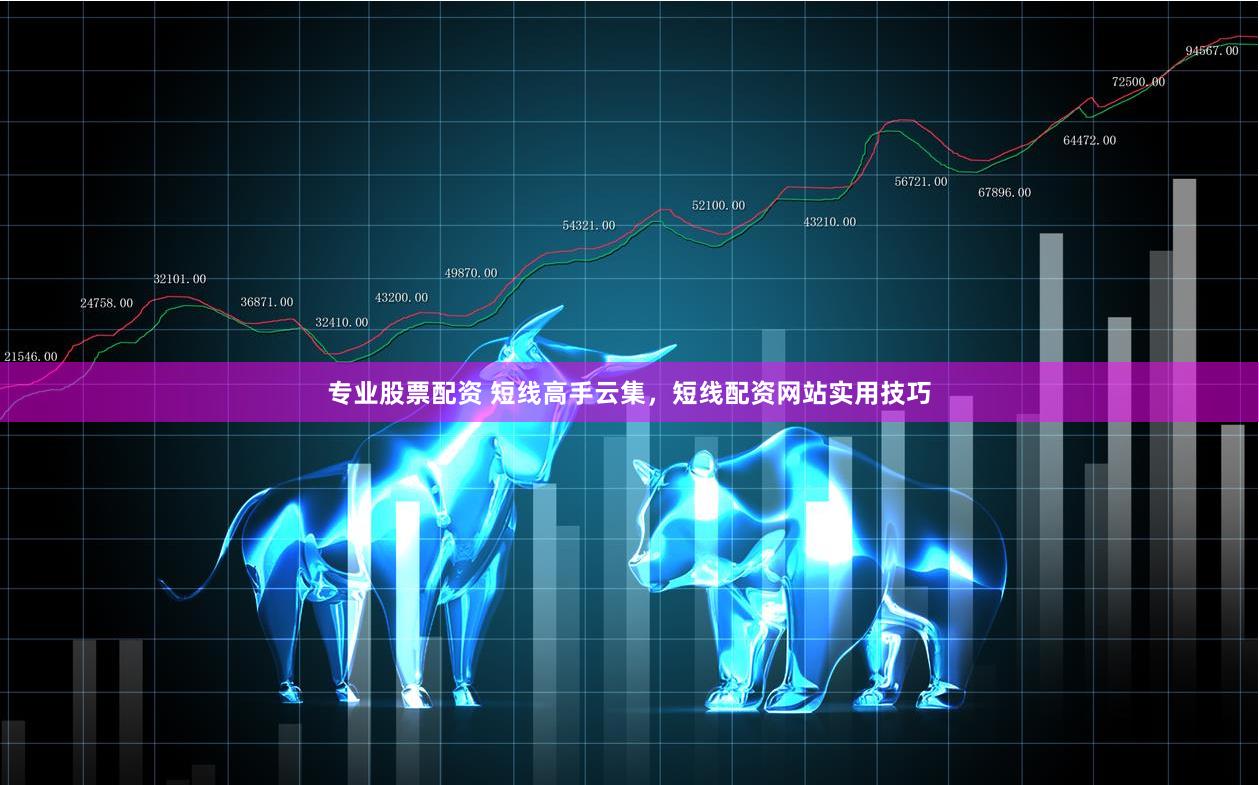 专业股票配资 短线高手云集，短线配资网站实用技巧