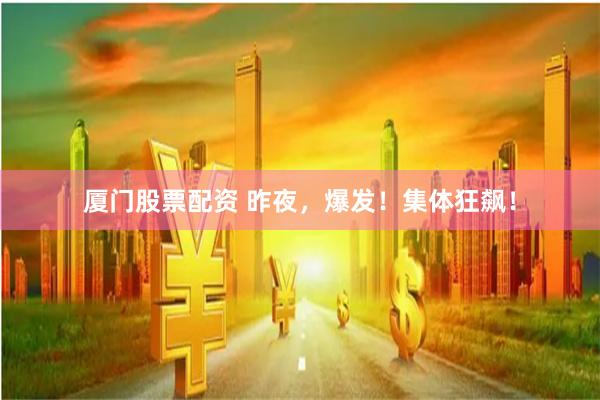 厦门股票配资 昨夜，爆发！集体狂飙！