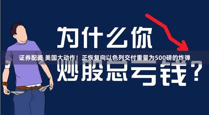证券配资 美国大动作！正恢复向以色列交付重量为500磅的炸弹