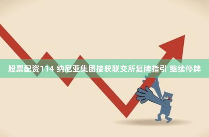 股票配资114 纳尼亚集团接获联交所复牌指引 继续停牌