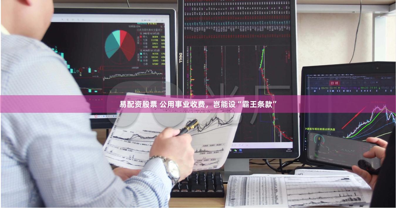 易配资股票 公用事业收费，岂能设“霸王条款”