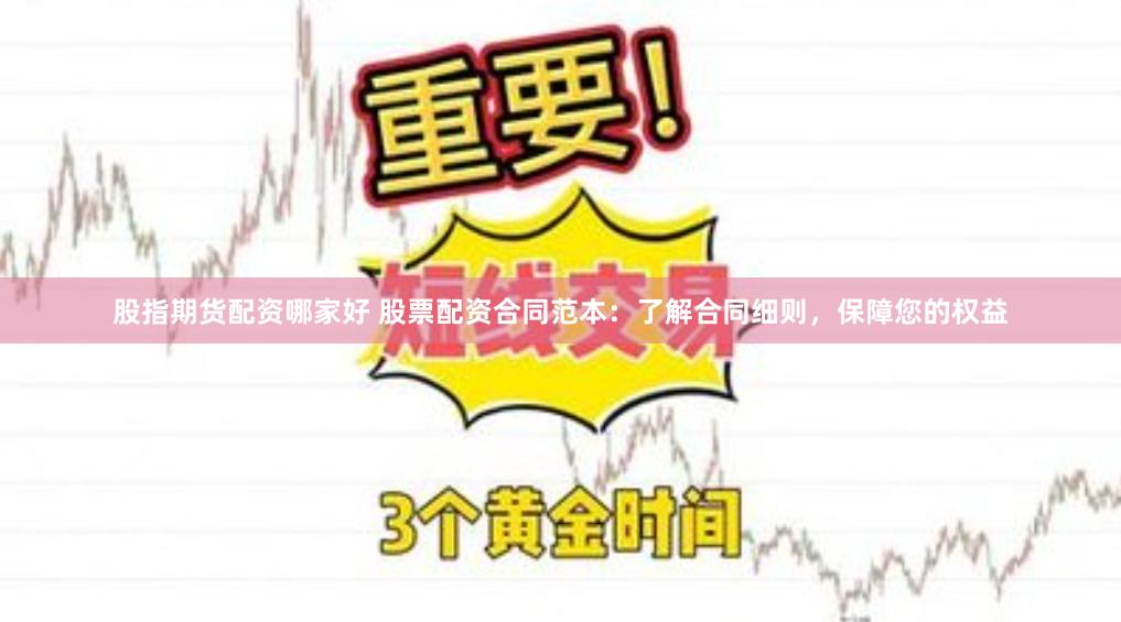 股指期货配资哪家好 股票配资合同范本：了解合同细则，保障您的权益