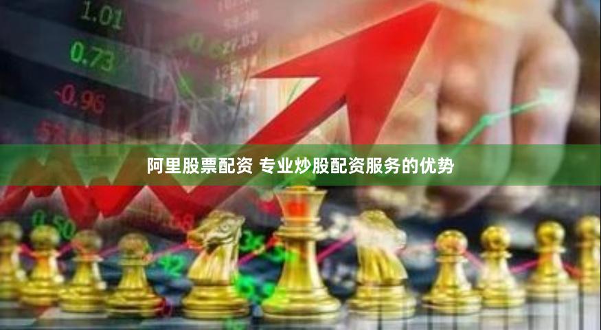 阿里股票配资 专业炒股配资服务的优势
