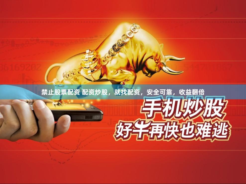 禁止股票配资 配资炒股，就找配资，安全可靠，收益翻倍