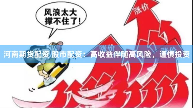 河南期货配资 股市配资：高收益伴随高风险，谨慎投资