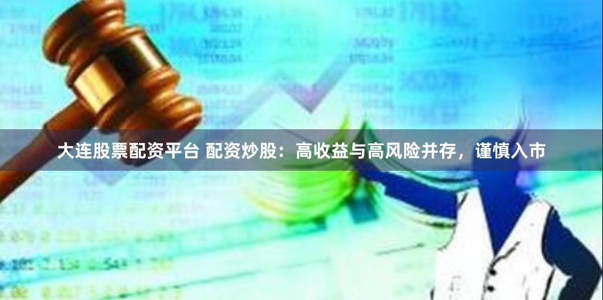 大连股票配资平台 配资炒股：高收益与高风险并存，谨慎入市