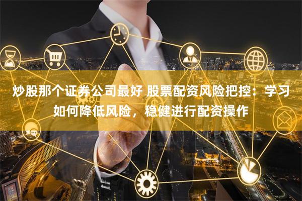 炒股那个证券公司最好 股票配资风险把控：学习如何降低风险，稳健进行配资操作