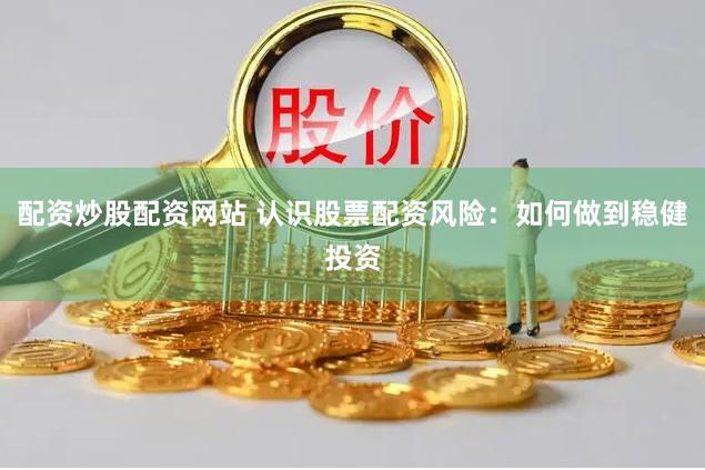 配资炒股配资网站 认识股票配资风险：如何做到稳健投资